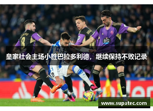 皇家社会主场小胜巴拉多利德，继续保持不败记录