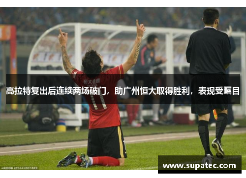 高拉特复出后连续两场破门，助广州恒大取得胜利，表现受瞩目