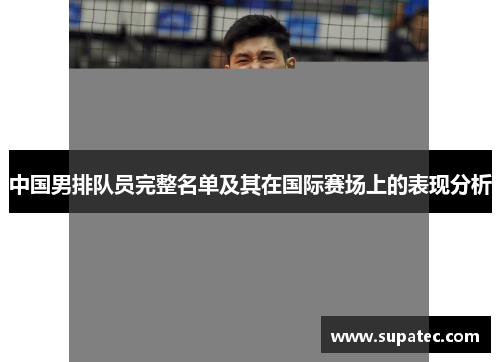 中国男排队员完整名单及其在国际赛场上的表现分析
