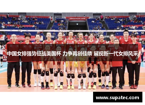 中国女排强势征战美国杯 力争再创佳绩 展现新一代女排风采