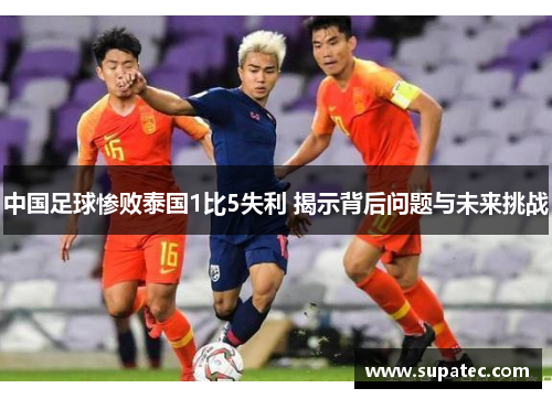 中国足球惨败泰国1比5失利 揭示背后问题与未来挑战