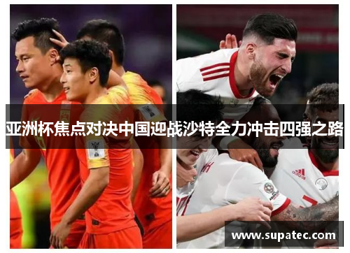 亚洲杯焦点对决中国迎战沙特全力冲击四强之路