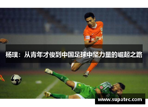 杨璞：从青年才俊到中国足球中坚力量的崛起之路