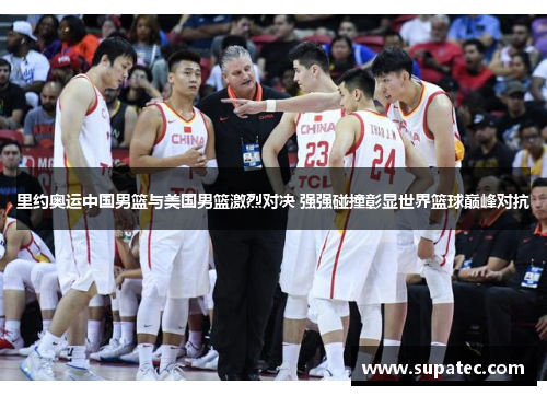 里约奥运中国男篮与美国男篮激烈对决 强强碰撞彰显世界篮球巅峰对抗